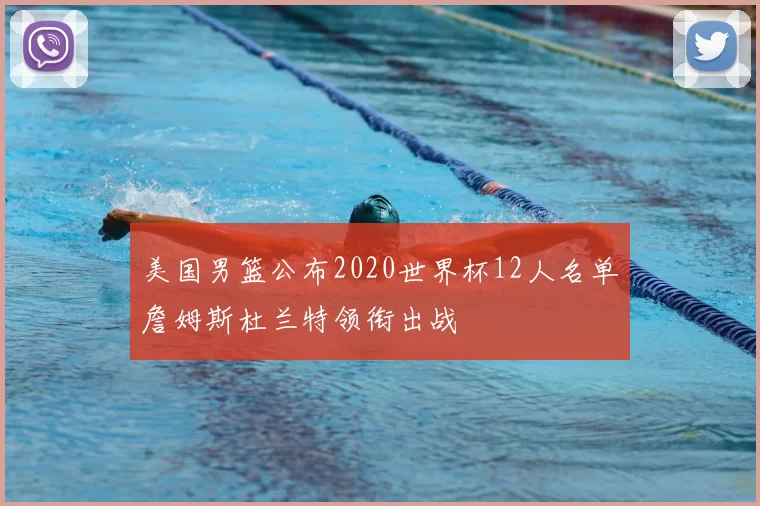 美国男篮公布2020世界杯12人名单詹姆斯杜兰特领衔出战