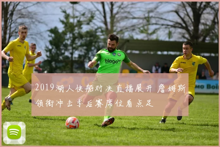 2019湖人快船对决直播展开 詹姆斯领衔冲击季后赛席位看点足