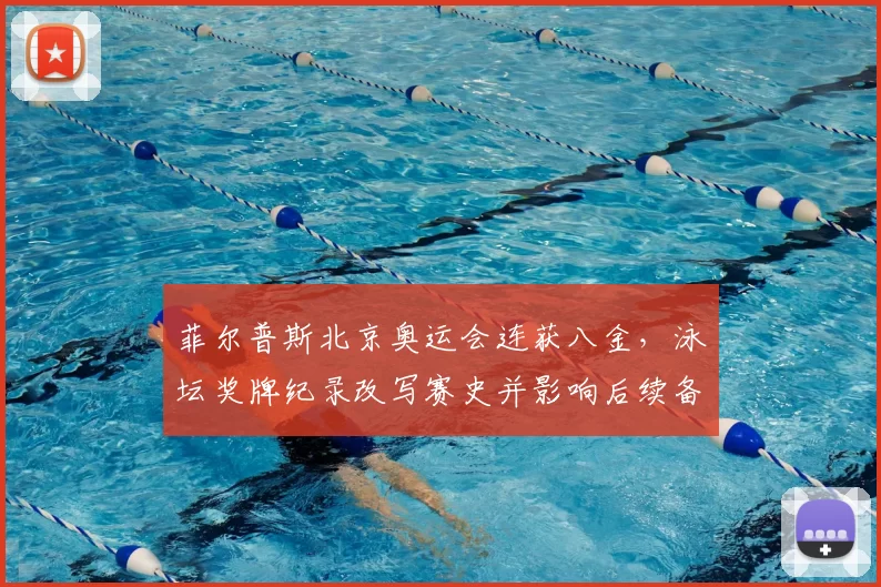 菲尔普斯北京奥运会连获八金，泳坛奖牌纪录改写赛史并影响后续备战