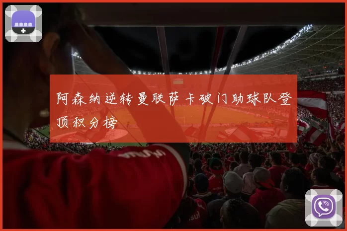 阿森纳逆转曼联萨卡破门助球队登顶积分榜