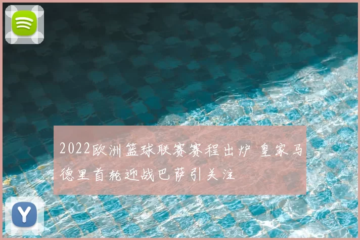 2022欧洲篮球联赛赛程出炉 皇家马德里首轮迎战巴萨引关注