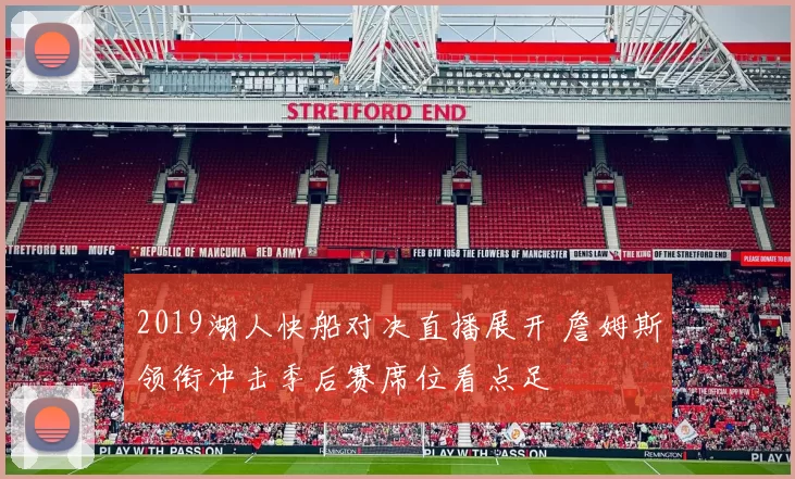 2019湖人快船对决直播展开 詹姆斯领衔冲击季后赛席位看点足