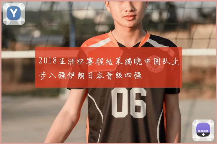 2018亚洲杯赛程结果揭晓中国队止步八强伊朗日本晋级四强