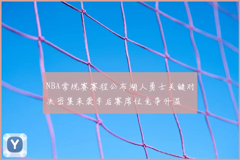 NBA常规赛赛程公布湖人勇士关键对决密集来袭季后赛席位竞争升温