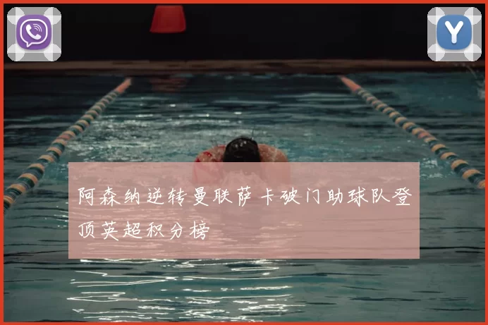 阿森纳逆转曼联萨卡破门助球队登顶英超积分榜