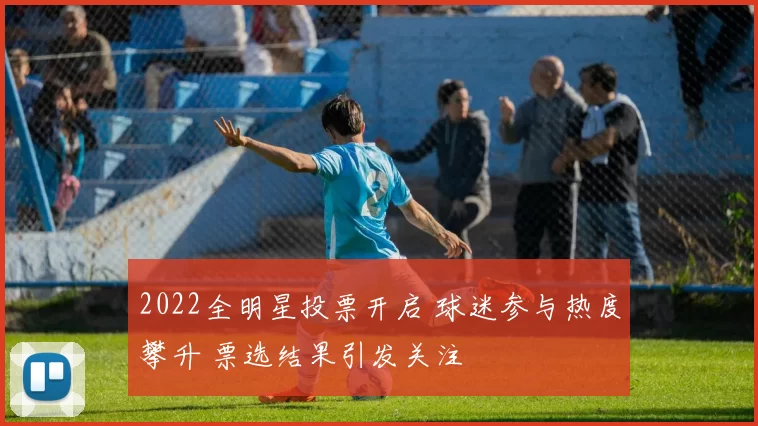 2022全明星投票开启 球迷参与热度攀升 票选结果引发关注