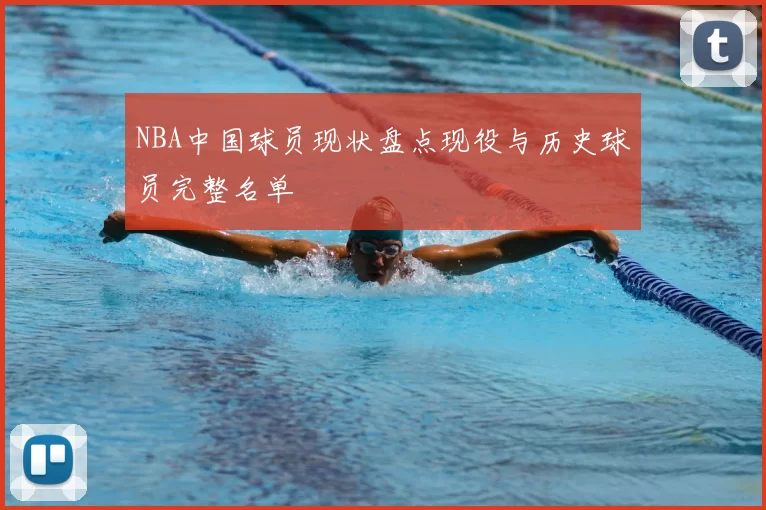NBA中国球员现状盘点现役与历史球员完整名单
