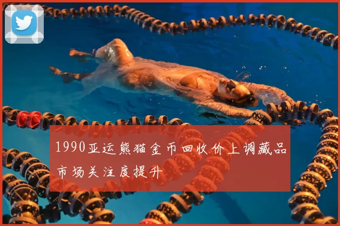 1990亚运熊猫金币回收价上调藏品市场关注度提升