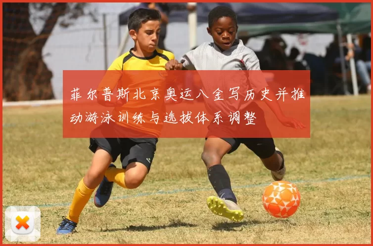 菲尔普斯北京奥运八金写历史并推动游泳训练与选拔体系调整