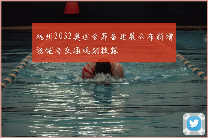 杭州2032奥运会筹备进展公布新增场馆与交通规划披露