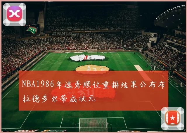 NBA1986年选秀顺位重排结果公布布拉德多尔蒂成状元