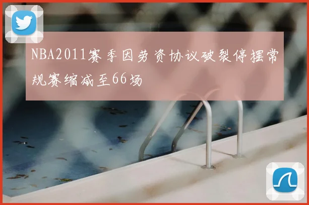 NBA2011赛季因劳资协议破裂停摆常规赛缩减至66场