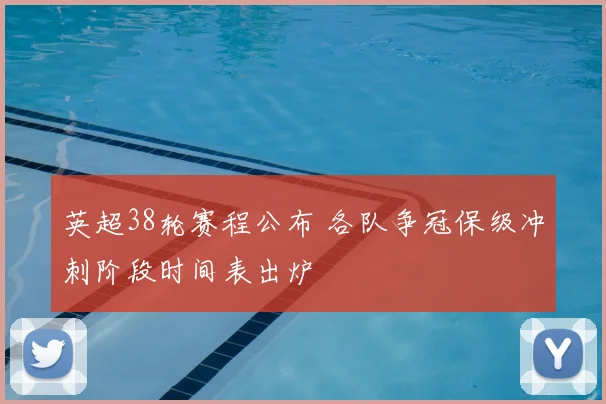 英超38轮赛程公布 各队争冠保级冲刺阶段时间表出炉