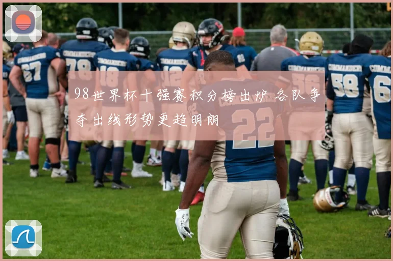 98世界杯十强赛积分榜出炉 各队争夺出线形势更趋明朗