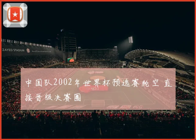 中国队2002年世界杯预选赛轮空 直接晋级决赛圈