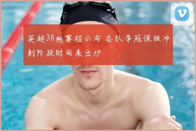 英超38轮赛程公布 各队争冠保级冲刺阶段时间表出炉