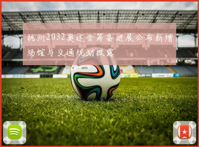 杭州2032奥运会筹备进展公布新增场馆与交通规划披露