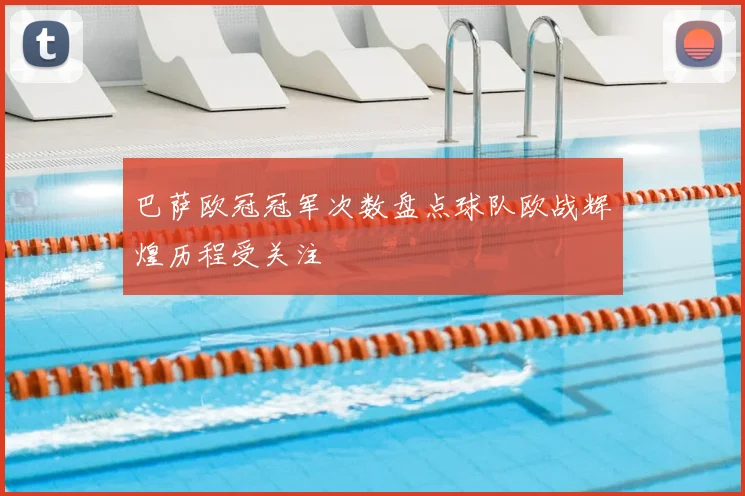 巴萨欧冠冠军次数盘点球队欧战辉煌历程受关注