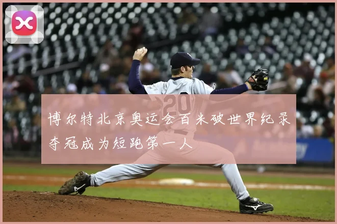 博尔特北京奥运会百米破世界纪录夺冠成为短跑第一人